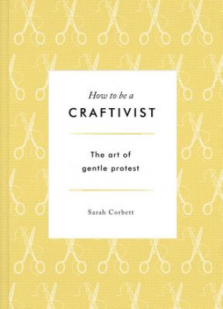 Carte How to be a Craftivist: The Art of Gentle Protest Sarah Corbett