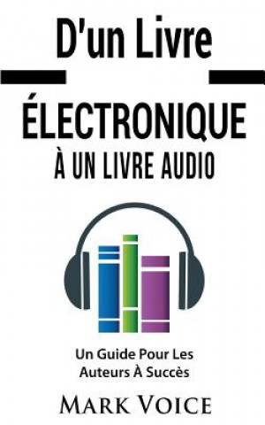 Книга D'un Livre Electronique A Un Livre Audio - Un Guide Pour Les Auteurs A Succes MARK VOICE