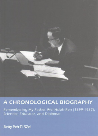 Könyv Chronological Biography - - Remembering My Father Wei Hsioh-Ren (1899-1987): Scientist, Educator and Diplomat Betty Peh-T'i Wei
