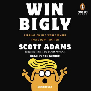 Audio Win Bigly: Persuasion in a World Where Facts Don't Matter Scott Adams