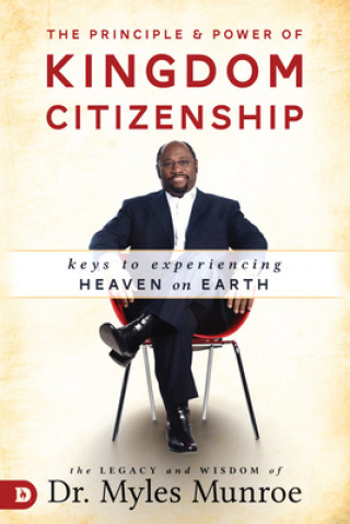 Carte The Principle and Power of Kingdom Citizenship: Keys to Experiencing Heaven on Earth Myles Munroe