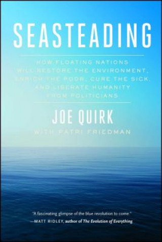 Książka Seasteading: How Floating Nations Will Restore the Environment, Enrich the Poor, Cure the Sick, and Liberate Humanity from Politici Joe Quirk