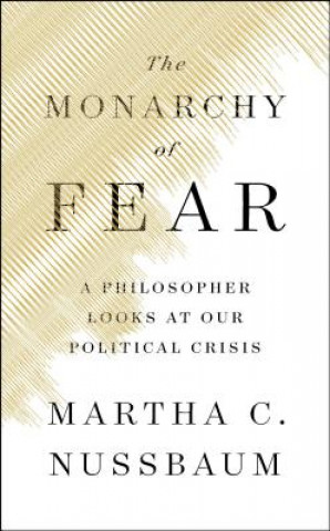 Kniha The Monarchy of Fear: A Philosopher Looks at Our Political Crisis Martha C. Nussbaum