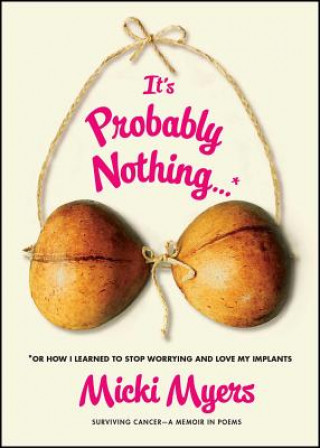 Книга It's Probably Nothing...*: *Or How I Learned to Stop Worrying and Love My Implants Micki Myers
