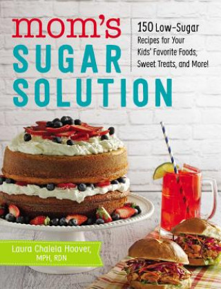 Knjiga Mom's Sugar Solution: 150 Low-Sugar Recipes for Your Kids' Favorite Foods, Sweet Treats, and More! Laura Chalela Hoover