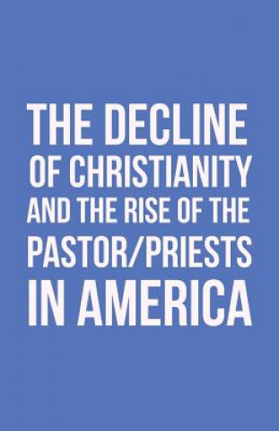 Kniha Decline of Christianity and the Rise of the Pastor/Priests in America John Morton