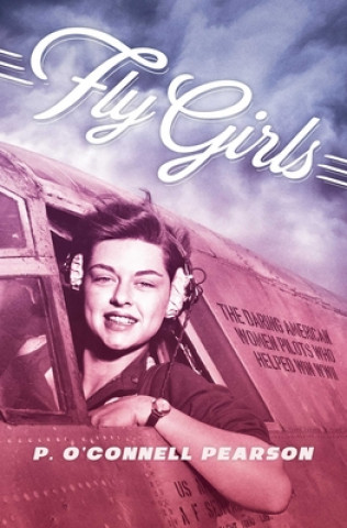 Könyv Fly Girls: The Daring American Women Pilots Who Helped Win WWII P. O'Connell Pearson