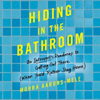 Hanganyagok Hiding in the Bathroom: An Introvert's Roadmap to Getting Out There When You'd Rather Stay Home Morra Aarons-Mele