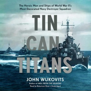 Audio Tin Can Titans: The Heroic Men and Ships of World War II's Most Decorated Navy Destroyer Squadron John Wukovits
