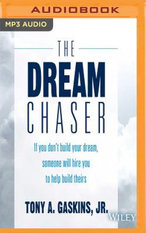 Audio The Dream Chaser: If You Don't Build Your Dream, Someone Will Hire You to Help Build Theirs Tony A. Gaskins