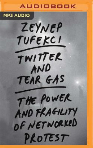 Audio Twitter and Tear Gas: The Power and Fragility of Networked Protest Zeynep Tufekci