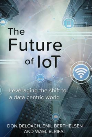 Libro The Future of Iot: Leveraging the Shift to a Data Centric Worldvolume 1 Don Deloach