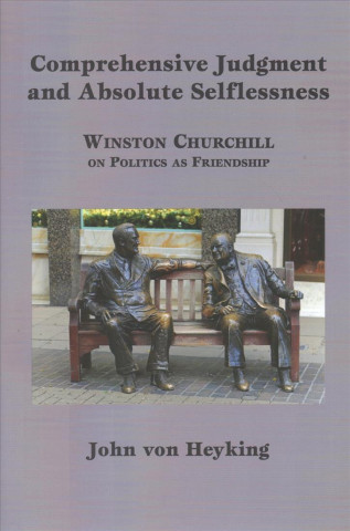 Книга Comprehensive Judgment and Absolute Selflessness - Winston Churchill on Politics as Friendship John Von Heyking