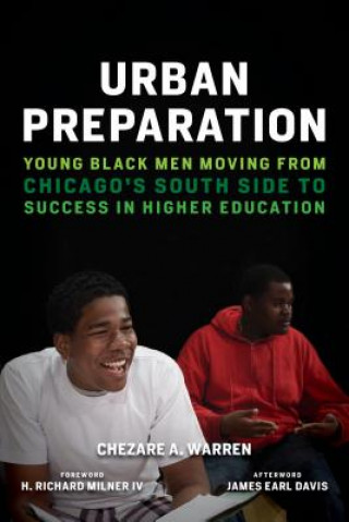 Book Urban Preparation: Young Black Men Moving from Chicago's South Side to Success in Higher Education Chezare A. Warren