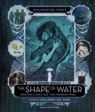 Carte Guillermo del Toro's the Shape of Water: Creating a Fairy Tale for Troubled Times Insight Editions