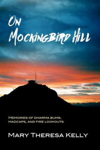 Knjiga On Mockingbird Hill: Memories of Dharma Bums, Madcaps, and Fire Lookouts Mary Theresa Kelly