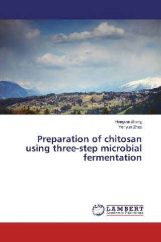 Kniha Preparation of chitosan using three-step microbial fermentation Hongcai Zhang