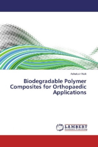 Knjiga Biodegradable Polymer Composites for Orthopaedic Applications Ashutosh Naik