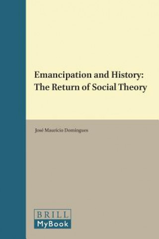 Knjiga Emancipation and History: The Return of Social Theory Jose Mauricio Domingues