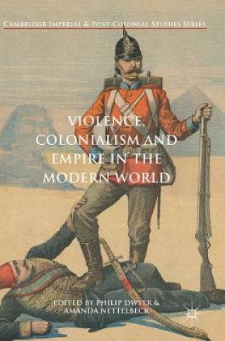 Kniha Violence, Colonialism and Empire in the Modern World Philip Dwyer