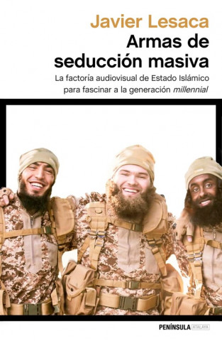 Könyv Armas de seducción masiva: La factoría audiovisual con la que Estado Islámico ha fascinado a la generación millennial JAVIER LESACA