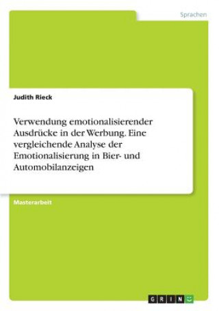 Kniha Verwendung emotionalisierender Ausdrucke in der Werbung. Eine vergleichende Analyse der Emotionalisierung in Bier- und Automobilanzeigen Judith Rieck