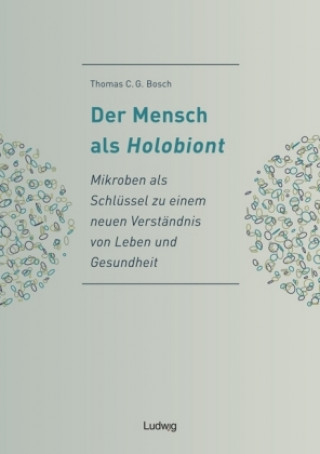 Könyv Der Mensch als Holobiont - Mikroben als Schlüssel zu einem neuen Verständnis von Leben und Gesundheit Thomas C. G. Bosch
