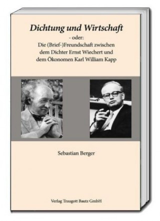 Buch Dichtung und Wirtschaft - oder: Die (Brief-)Freundschaft zwischen dem Dichter Ernst Wiechert und dem Ökonomen Karl William Kapp Sebastian Berger