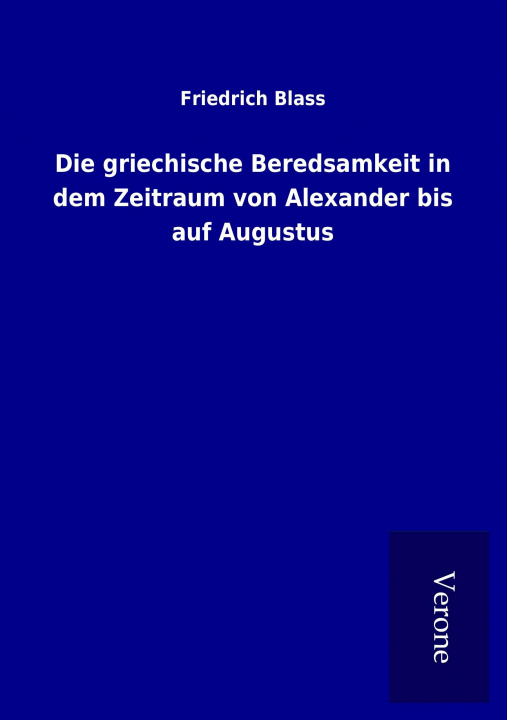 Könyv Die griechische Beredsamkeit in dem Zeitraum von Alexander bis auf Augustus Friedrich Blass