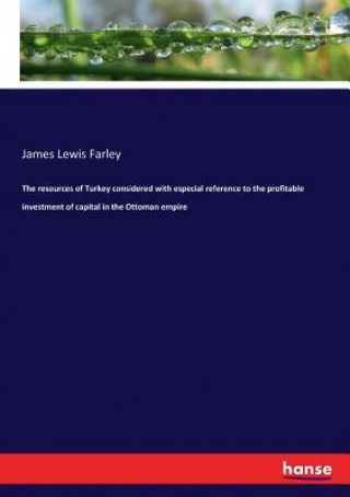 Книга resources of Turkey considered with especial reference to the profitable investment of capital in the Ottoman empire James Lewis Farley