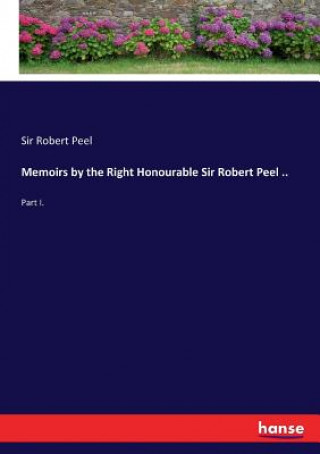 Könyv Memoirs by the Right Honourable Sir Robert Peel .. Sir Robert Peel