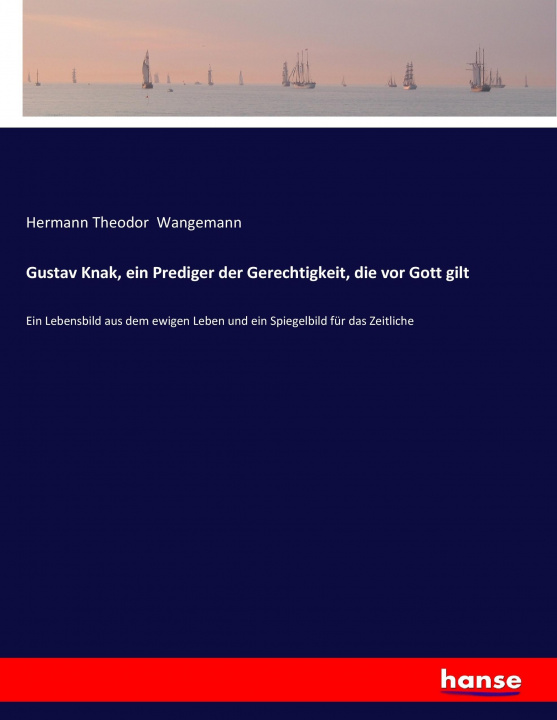 Könyv Gustav Knak, ein Prediger der Gerechtigkeit, die vor Gott gilt Hermann Theodor Wangemann