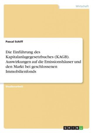 Kniha Die Einführung des Kapitalanlagegesetzbuches (KAGB). Auswirkungen auf die Emissionshäuser und den Markt bei geschlossenen Immobilienfonds Pascal Schiff