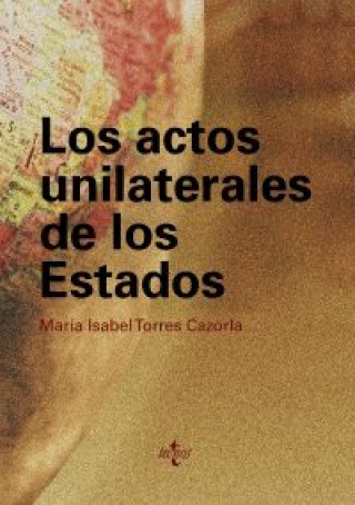 Könyv Los actos unilaterales de los estados : un análisis a la luz de la práctica estatal y de la labor de la Comisión de Derecho Internacional María Isabel Torres Cazorla