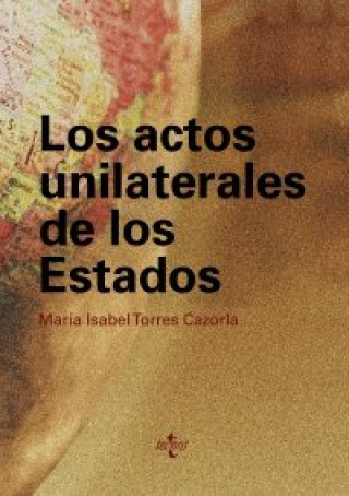 Carte Los actos unilaterales de los estados : un análisis a la luz de la práctica estatal y de la labor de la Comisión de Derecho Internacional María Isabel Torres Cazorla