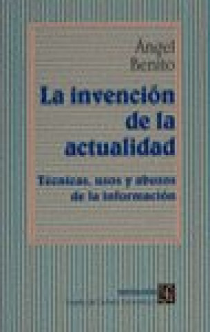 Kniha La invención de la actualidad : técnicas, usos y abusos de la información Ángel Benito