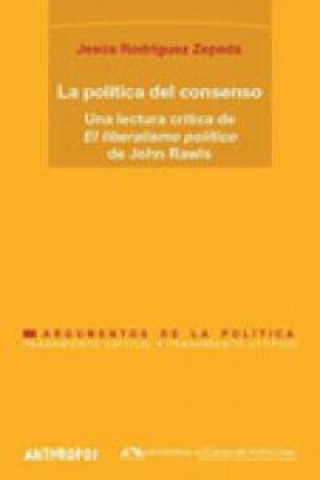 Kniha La política del consenso : una lectura crítica de "El liberalismo político" de John Rawls Jesús Rodríguez Zepeda