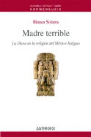 Книга Madre terrible : la diosa en la religión del México antiguo Blanca Solares Altamirano