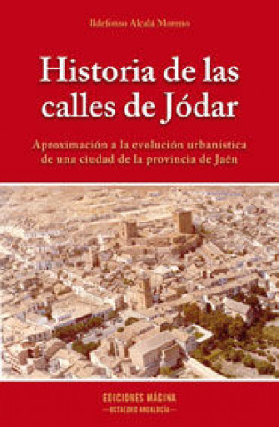 Carte Historia de las calles de Jódar : aproximación a la evolución urbanística de una ciudad de la provincia de Jaén Ildefonso Alcalá Moreno