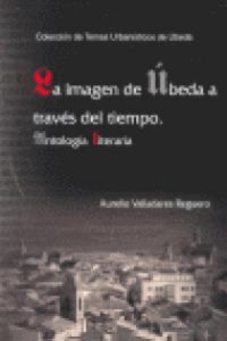 Libro La imagen de Úbeda a través del tiempo : antología literaria Aurelio Valladares Reguero