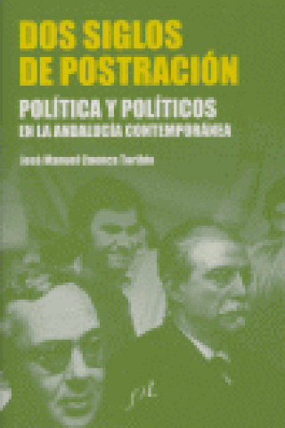 Kniha Dos siglos de postración : política y políticos en la Andalucía contemporánea José Manuel Cuenca Toribio