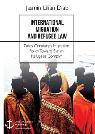 Kniha International Migration and Refugee Law. Does Germany's Migration Policy Toward Syrian Refugees Comply? Jasmin Lilian Diab