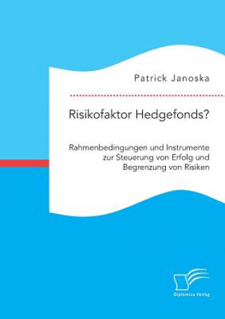 Könyv Risikofaktor Hedgefonds? Rahmenbedingungen und Instrumente zur Steuerung von Erfolg und Begrenzung von Risiken Patrick Janoska