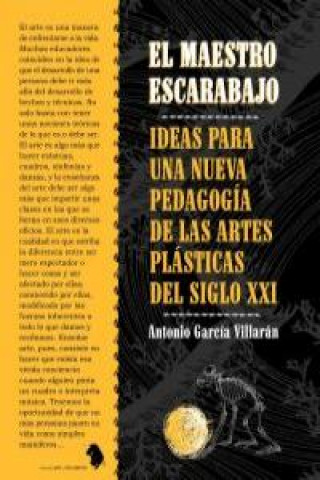 Knjiga El maestro escarabajo : ideas para una nueva pedagogía de las artes plásticas del siglo XXI Antonio García Villarán