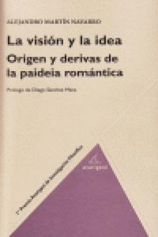 Knjiga La visión y la idea : origen y derivas de la paideia romántica Alejandro Martín Navarro