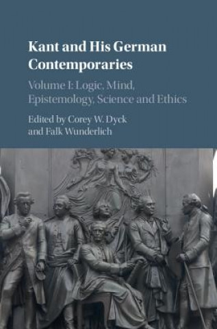 Książka Kant and his German Contemporaries: Volume 1, Logic, Mind, Epistemology, Science and Ethics EDITED BY COREY DYCK