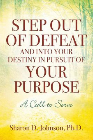 Carte Step Out of Defeat and Into Your Destiny in Pursuit of Your Purpose SHARON JOHNSON PHD