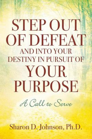 Knjiga Step Out of Defeat and Into Your Destiny in Pursuit of Your Purpose SHARON JOHNSON PHD