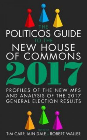 Kniha Politicos Guide to the New House of Commons: Profiles of the New Mps and Analysis of the 2017 General Election Results Tim Carr