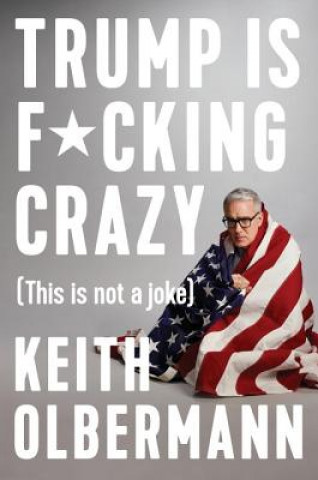 Kniha Trump is F*cking Crazy Keith Olbermann